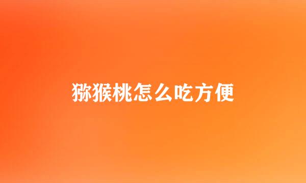 猕猴桃怎么吃方便