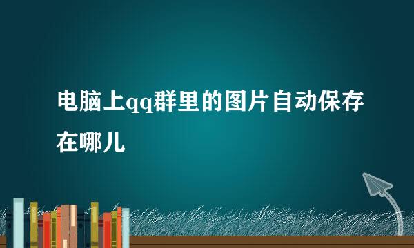 电脑上qq群里的图片自动保存在哪儿