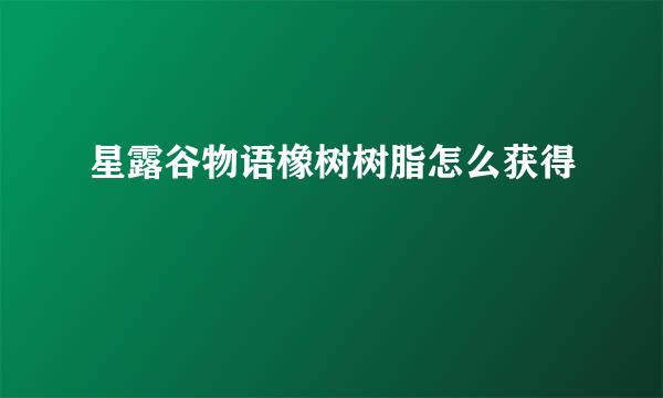 星露谷物语橡树树脂怎么获得