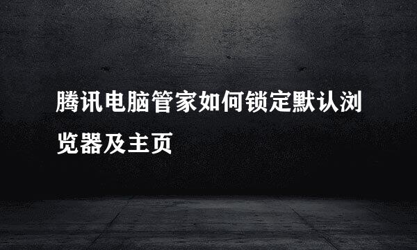 腾讯电脑管家如何锁定默认浏览器及主页