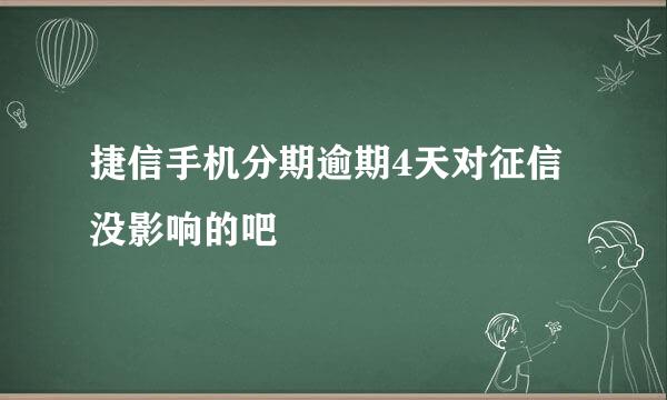 捷信手机分期逾期4天对征信没影响的吧