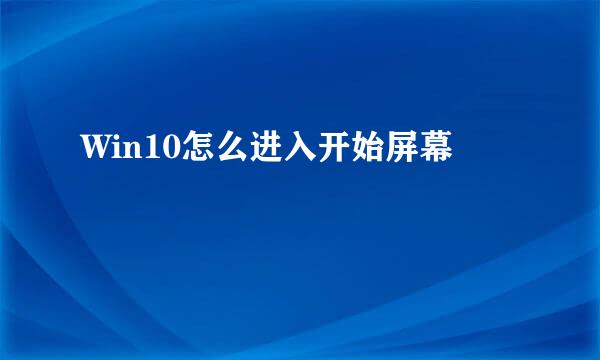 Win10怎么进入开始屏幕