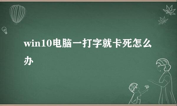 win10电脑一打字就卡死怎么办