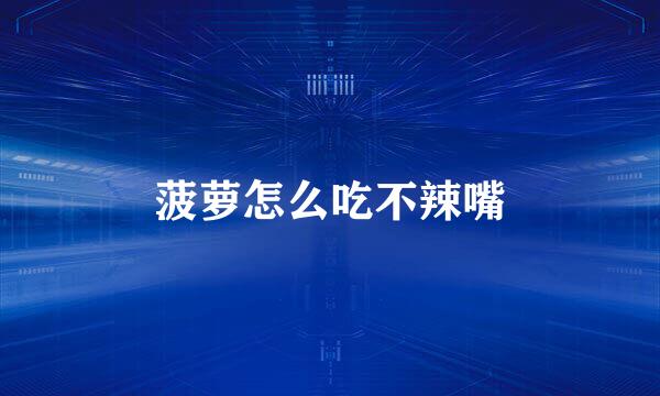 菠萝怎么吃不辣嘴