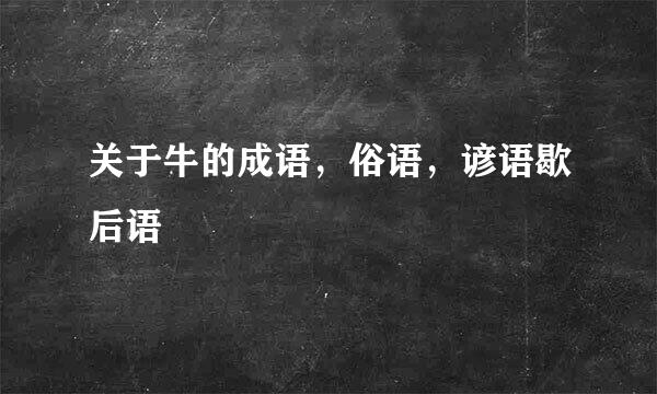 关于牛的成语，俗语，谚语歇后语