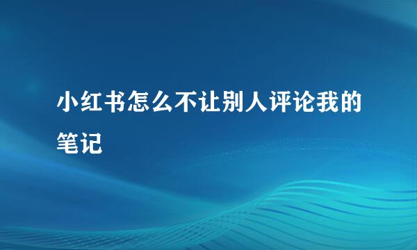 小红书怎么不让别人评论我的笔记