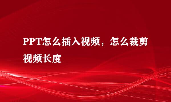 PPT怎么插入视频，怎么裁剪视频长度