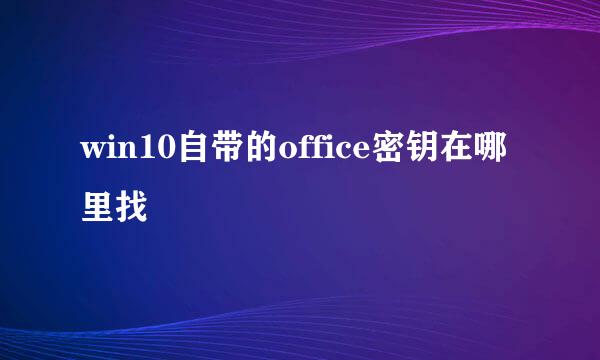 win10自带的office密钥在哪里找
