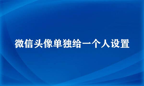 微信头像单独给一个人设置