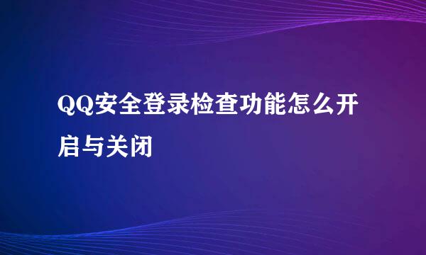 QQ安全登录检查功能怎么开启与关闭