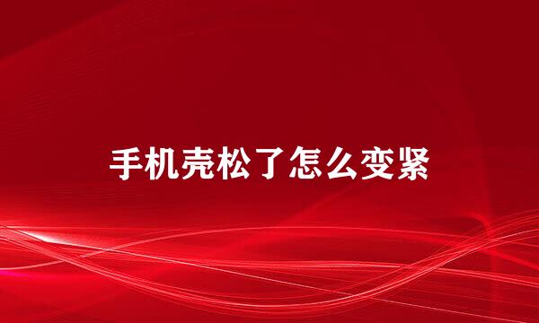 手机壳松了怎么变紧