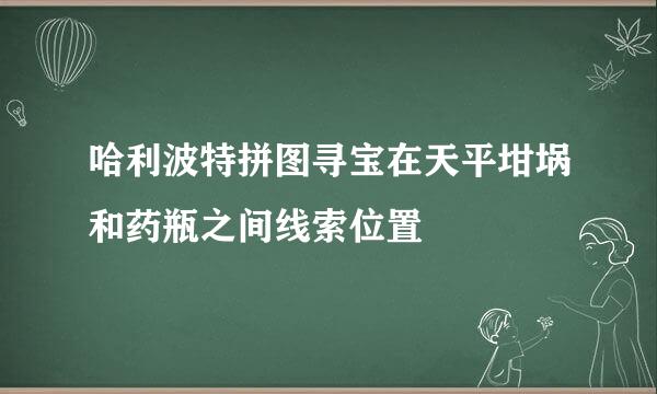 哈利波特拼图寻宝在天平坩埚和药瓶之间线索位置