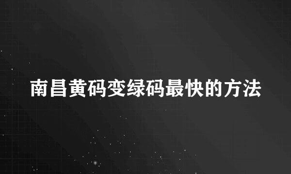 南昌黄码变绿码最快的方法