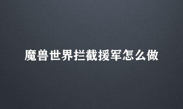 魔兽世界拦截援军怎么做