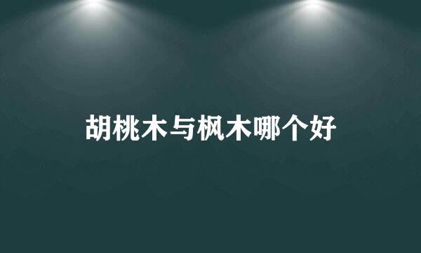 胡桃木与枫木哪个好
