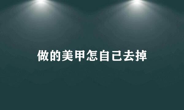 做的美甲怎自己去掉