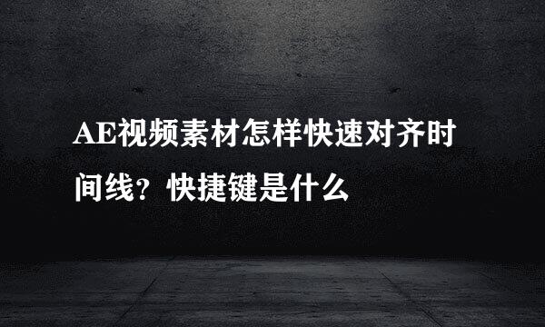 AE视频素材怎样快速对齐时间线?快捷键是什么