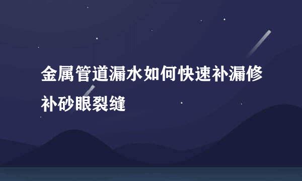 金属管道漏水如何快速补漏修补砂眼裂缝