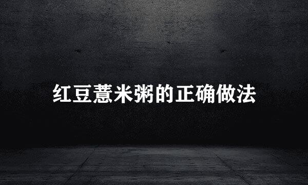 红豆薏米粥的正确做法