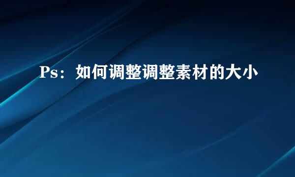Ps：如何调整调整素材的大小