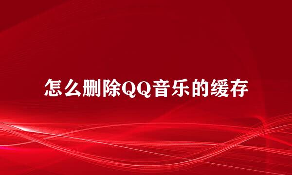 怎么删除QQ音乐的缓存