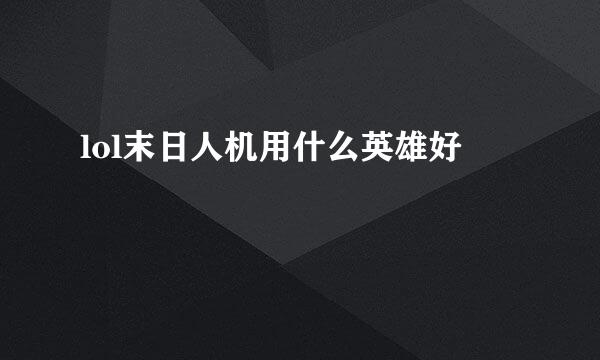 lol末日人机用什么英雄好