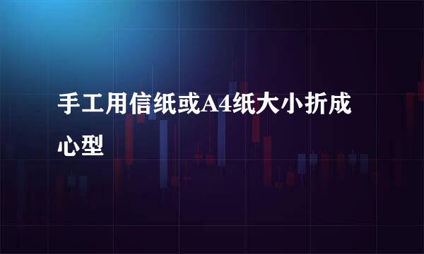 手工用信纸或A4纸大小折成心型