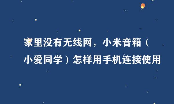 家里没有无线网，小米音箱（小爱同学）怎样用手机连接使用