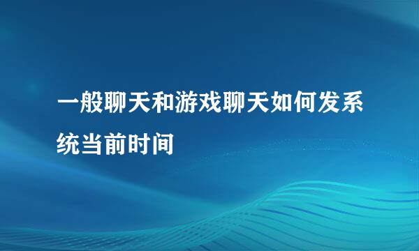 一般聊天和游戏聊天如何发系统当前时间