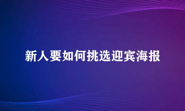 新人要如何挑选迎宾海报
