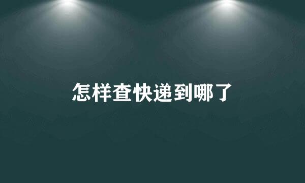 怎样查快递到哪了