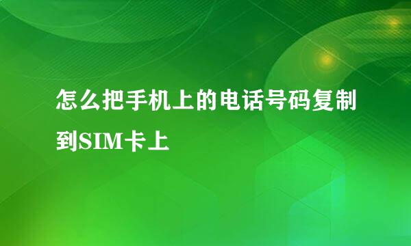 怎么把手机上的电话号码复制到SIM卡上