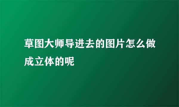 草图大师导进去的图片怎么做成立体的呢