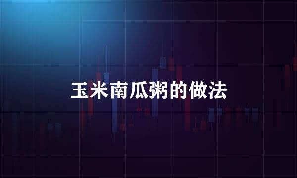 玉米南瓜粥的做法