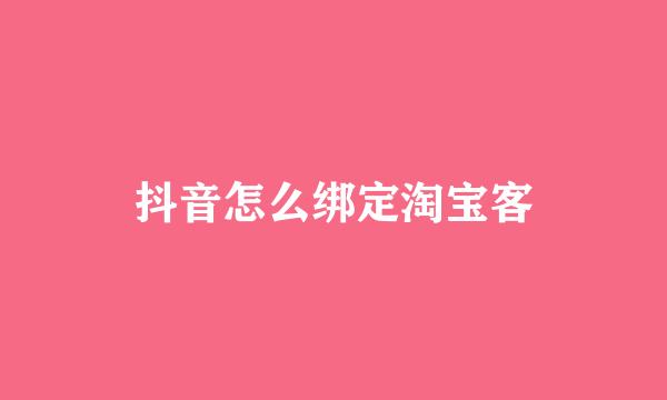 抖音怎么绑定淘宝客