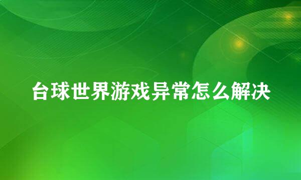 台球世界游戏异常怎么解决
