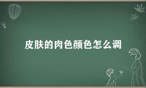 皮肤的肉色颜色怎么调