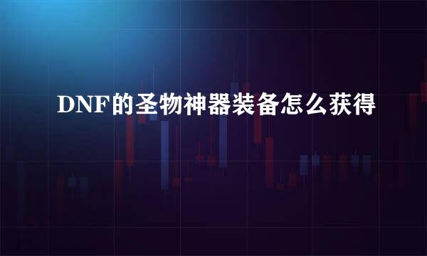 DNF的圣物神器装备怎么获得
