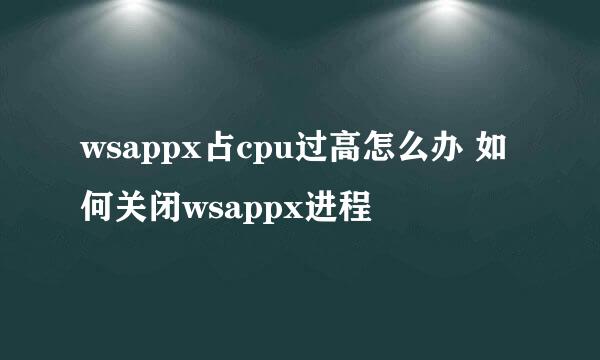 wsappx占cpu过高怎么办 如何关闭wsappx进程