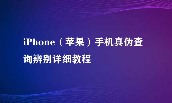 iPhone（苹果）手机真伪查询辨别详细教程
