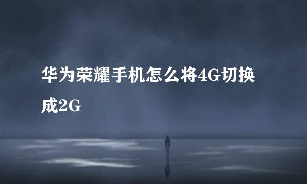华为荣耀手机怎么将4G切换成2G