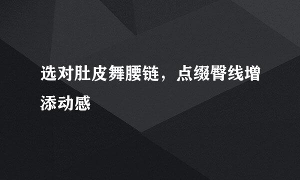 选对肚皮舞腰链，点缀臀线增添动感