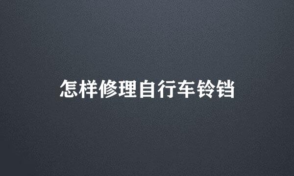 怎样修理自行车铃铛
