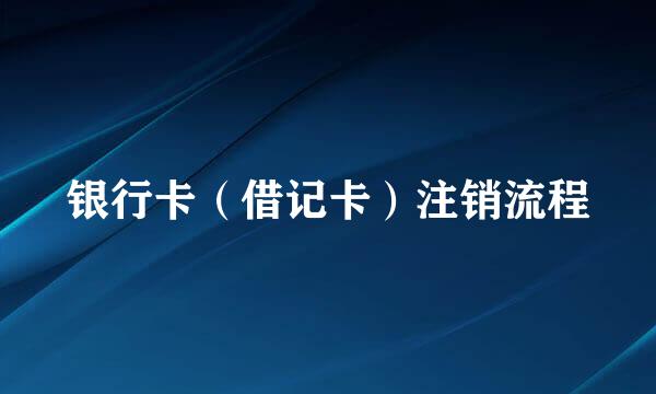 银行卡（借记卡）注销流程