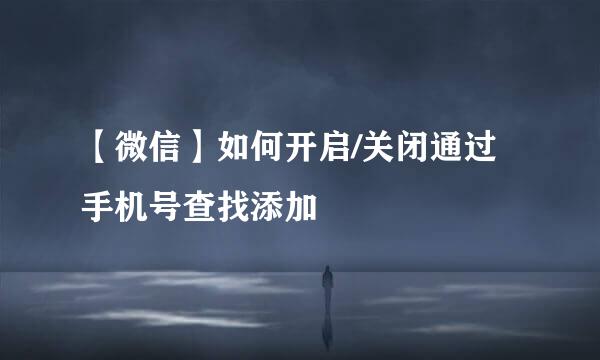 【微信】如何开启/关闭通过手机号查找添加