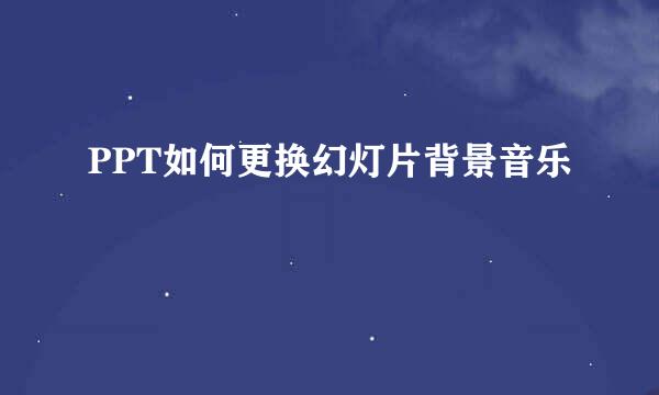 PPT如何更换幻灯片背景音乐