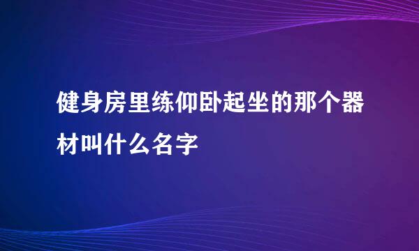 健身房里练仰卧起坐的那个器材叫什么名字