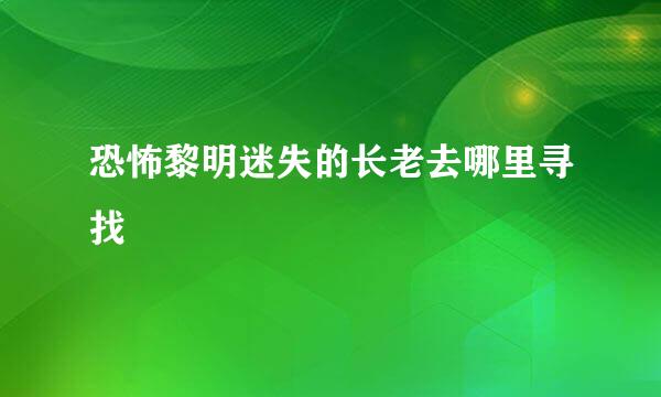 恐怖黎明迷失的长老去哪里寻找