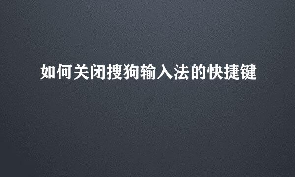 如何关闭搜狗输入法的快捷键