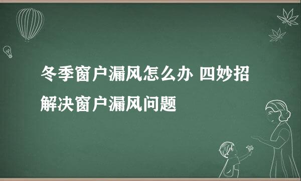 冬季窗户漏风怎么办 四妙招解决窗户漏风问题